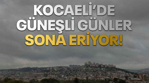 Kocaeli’de güneşli günler sona eriyor!
